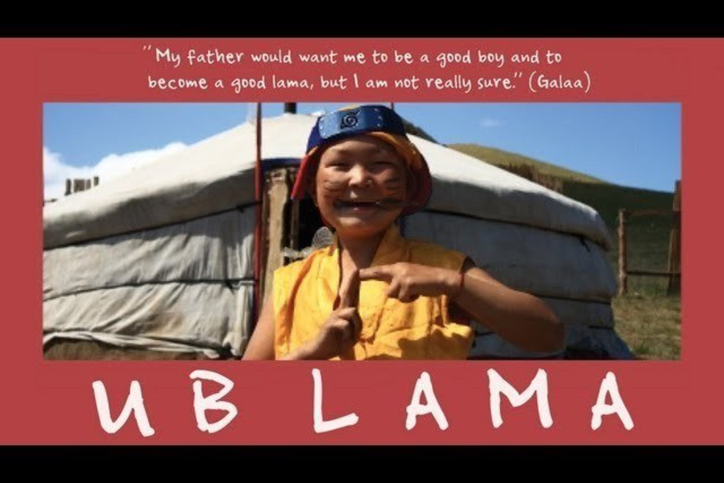 Režisierės E. Vertelytės filmas „UB Lama“ pasakoja apie jurtoje prie Ulan Batoro (Mongolija) gyvenantį išdykusį dvylikametį mongolų berniuką Galaa.