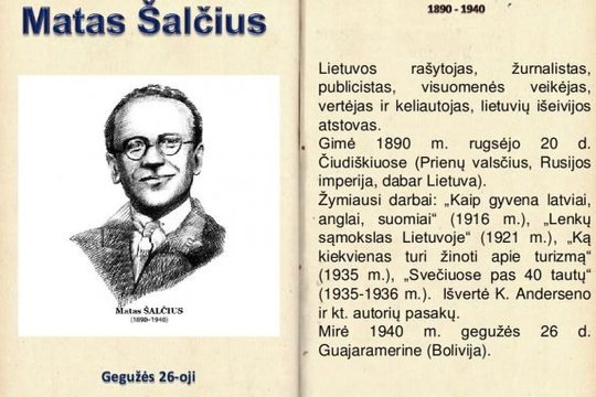 1940 m. mirė žurnalistas, visuomenės veikėjas ir keliautojas Matas Šalčius (49 m.). Įkūrė Lietuvos turizmo sąjungą, apkeliavo 35 Europos, Afrikos ir Azijos šalis, išleido kelionių reportažų knygą „Svečiuose pas 40 tautų“.