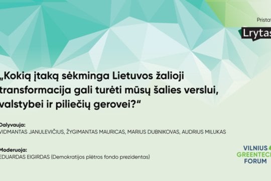 „Vilniaus GreenTech forum“: kokią įtaką sėkminga Lietuvos žalioji transformacija gali turėti mūsų šalies verslui, valstybei ir piliečių gerovei?