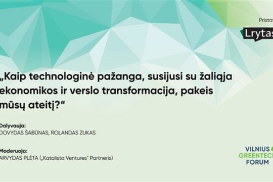 „Vilniaus GreenTech forum“: kaip technologinė pažanga, susijusi su žaliąja ekonomikos ir verslo transformacija, pakeis mūsų ateitį?