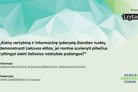 „Vilniaus GreenTech forum“: kokią lyderystę šiandien turėtų demonstruoti Lietuvos elitas, jei norime suvienyti piliečius siekti žaliosios valstybės pažangos?